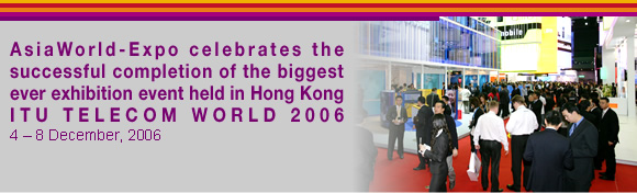 AsiaWorld-Expo celebrates the successful completion of the biggest ever exhibition event held in Hong Kong - ITU TELECOM WORLD 2006